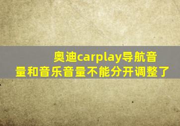 奥迪carplay导航音量和音乐音量不能分开调整了