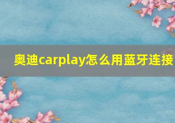 奥迪carplay怎么用蓝牙连接