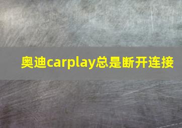 奥迪carplay总是断开连接