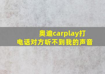 奥迪carplay打电话对方听不到我的声音