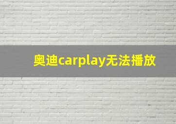 奥迪carplay无法播放