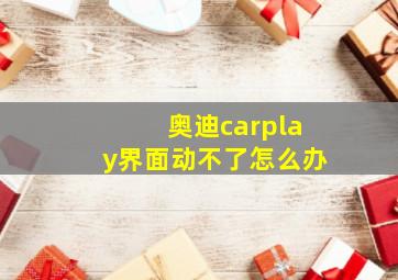 奥迪carplay界面动不了怎么办