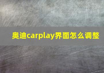 奥迪carplay界面怎么调整