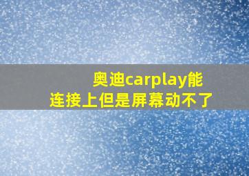 奥迪carplay能连接上但是屏幕动不了