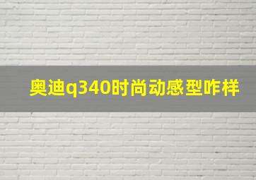 奥迪q340时尚动感型咋样