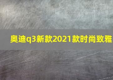 奥迪q3新款2021款时尚致雅