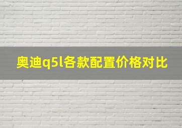 奥迪q5l各款配置价格对比