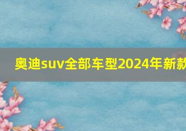 奥迪suv全部车型2024年新款