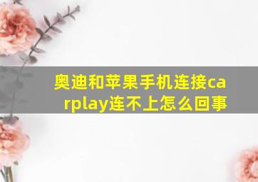 奥迪和苹果手机连接carplay连不上怎么回事