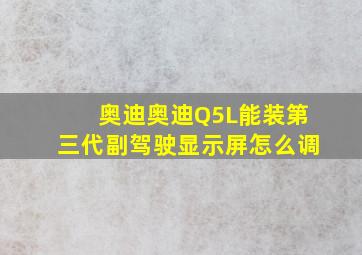 奥迪奥迪Q5L能装第三代副驾驶显示屏怎么调