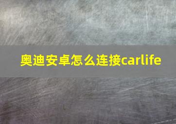 奥迪安卓怎么连接carlife