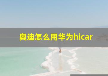 奥迪怎么用华为hicar