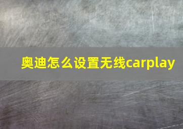 奥迪怎么设置无线carplay