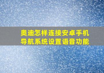 奥迪怎样连接安卓手机导航系统设置语音功能