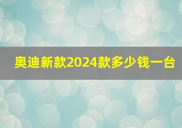 奥迪新款2024款多少钱一台