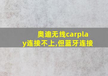 奥迪无线carplay连接不上,但蓝牙连接