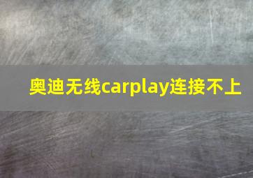 奥迪无线carplay连接不上