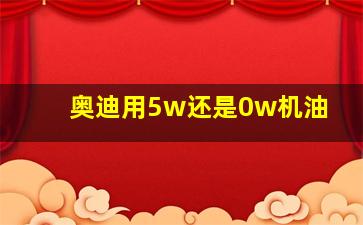 奥迪用5w还是0w机油