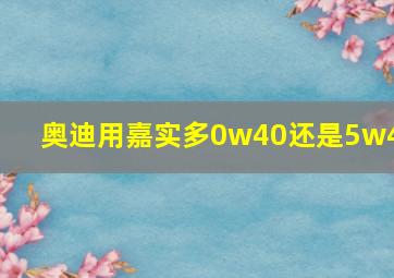 奥迪用嘉实多0w40还是5w40