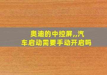 奥迪的中控屏,,汽车启动需要手动开启吗