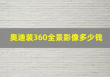 奥迪装360全景影像多少钱