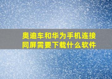 奥迪车和华为手机连接同屏需要下载什么软件