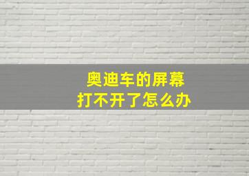 奥迪车的屏幕打不开了怎么办