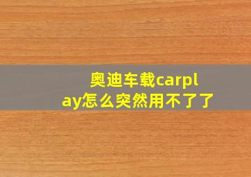 奥迪车载carplay怎么突然用不了了