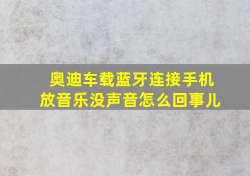 奥迪车载蓝牙连接手机放音乐没声音怎么回事儿