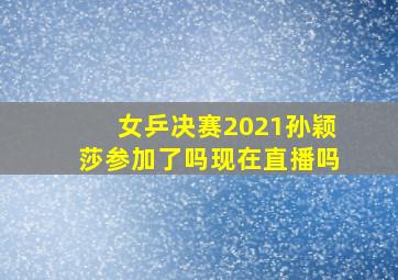 女乒决赛2021孙颖莎参加了吗现在直播吗