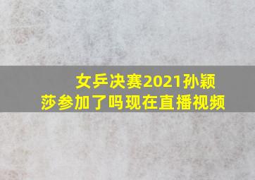 女乒决赛2021孙颖莎参加了吗现在直播视频