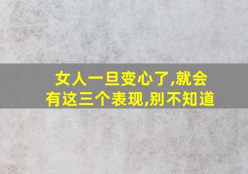 女人一旦变心了,就会有这三个表现,别不知道