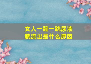 女人一蹦一跳尿液就流出是什么原因