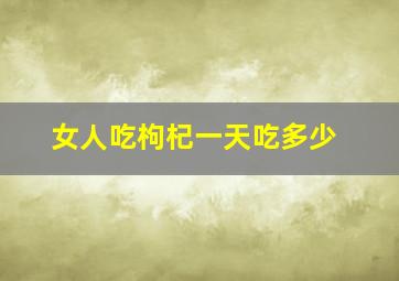 女人吃枸杞一天吃多少