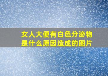 女人大便有白色分泌物是什么原因造成的图片