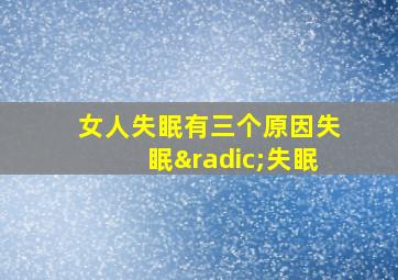 女人失眠有三个原因失眠√失眠