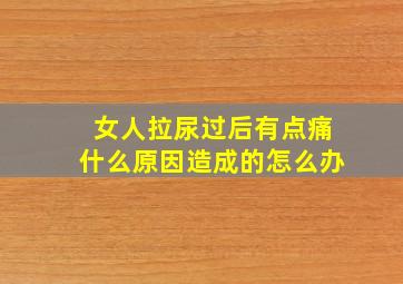 女人拉尿过后有点痛什么原因造成的怎么办