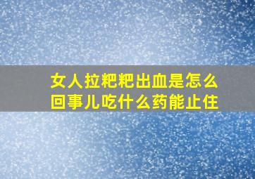 女人拉粑粑出血是怎么回事儿吃什么药能止住