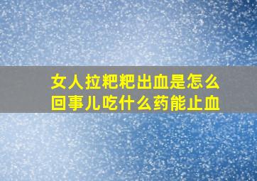 女人拉粑粑出血是怎么回事儿吃什么药能止血