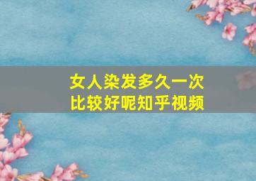 女人染发多久一次比较好呢知乎视频