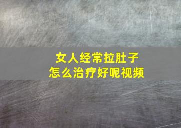 女人经常拉肚子怎么治疗好呢视频