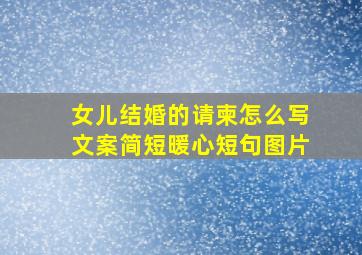 女儿结婚的请柬怎么写文案简短暖心短句图片