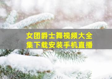 女团爵士舞视频大全集下载安装手机直播