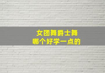 女团舞爵士舞哪个好学一点的