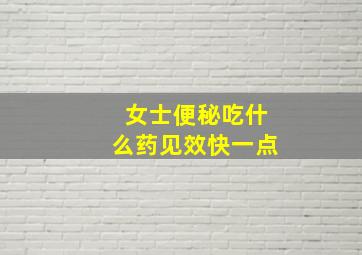 女士便秘吃什么药见效快一点