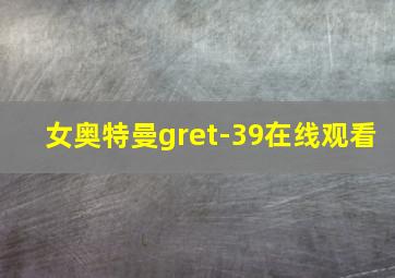 女奥特曼gret-39在线观看