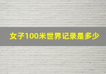 女子100米世界记录是多少