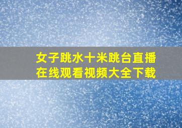 女子跳水十米跳台直播在线观看视频大全下载