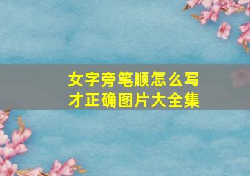 女字旁笔顺怎么写才正确图片大全集