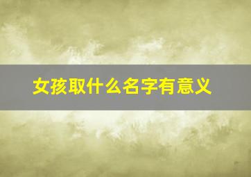 女孩取什么名字有意义